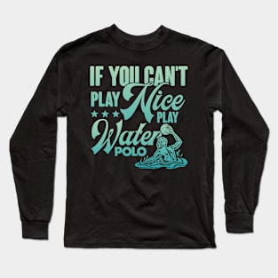 If You Can't Play Nice Play Water Polo Long Sleeve T-Shirt